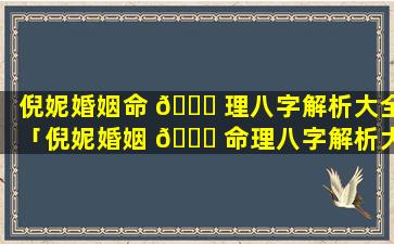 倪妮婚姻命 🐟 理八字解析大全「倪妮婚姻 💐 命理八字解析大全最新」